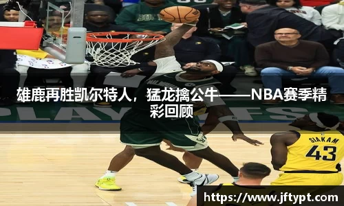 雄鹿再胜凯尔特人，猛龙擒公牛——NBA赛季精彩回顾
