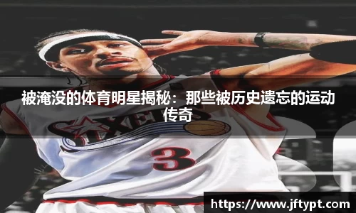 被淹没的体育明星揭秘：那些被历史遗忘的运动传奇