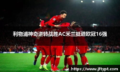 利物浦神奇逆转战胜AC米兰挺进欧冠16强