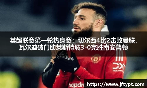 英超联赛第一轮热身赛：切尔西4比2击败曼联，瓦尔迪破门助莱斯特城3-0完胜南安普顿