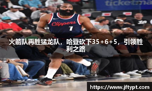 火箭队再胜猛龙队，哈登砍下35+6+5，引领胜利之路