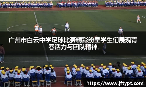 广州市白云中学足球比赛精彩纷呈学生们展现青春活力与团队精神