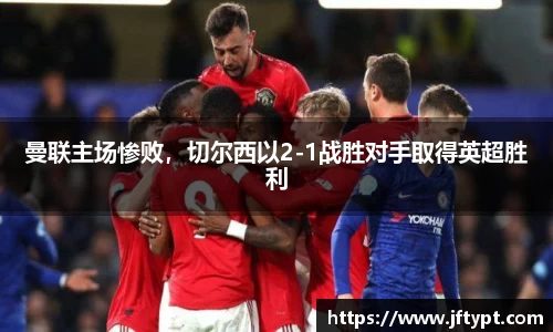 曼联主场惨败，切尔西以2-1战胜对手取得英超胜利