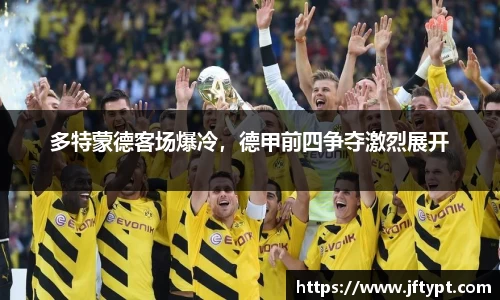 多特蒙德客场爆冷，德甲前四争夺激烈展开