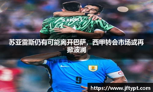 苏亚雷斯仍有可能离开巴萨，西甲转会市场或再掀波澜