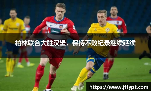 柏林联合大胜汉堡，保持不败纪录继续延续