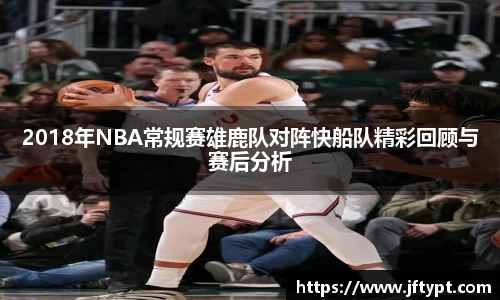 2018年NBA常规赛雄鹿队对阵快船队精彩回顾与赛后分析
