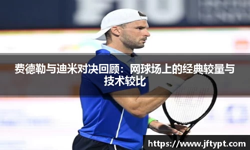 费德勒与迪米对决回顾：网球场上的经典较量与技术较比