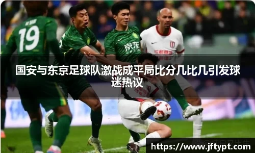 国安与东京足球队激战成平局比分几比几引发球迷热议