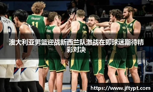 澳大利亚男篮迎战新西兰队激战在即球迷期待精彩对决