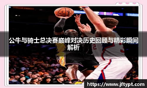 公牛与骑士总决赛巅峰对决历史回顾与精彩瞬间解析