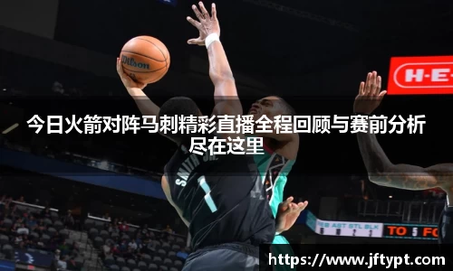 今日火箭对阵马刺精彩直播全程回顾与赛前分析尽在这里