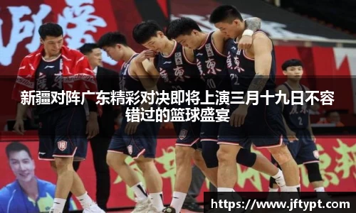 新疆对阵广东精彩对决即将上演三月十九日不容错过的篮球盛宴