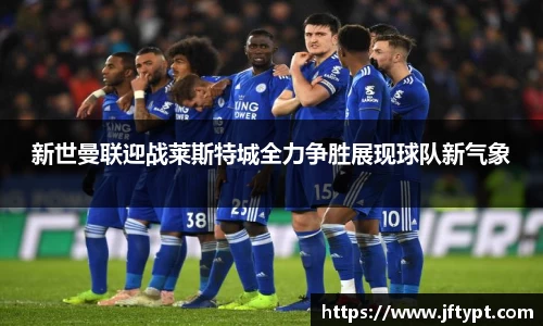 新世曼联迎战莱斯特城全力争胜展现球队新气象